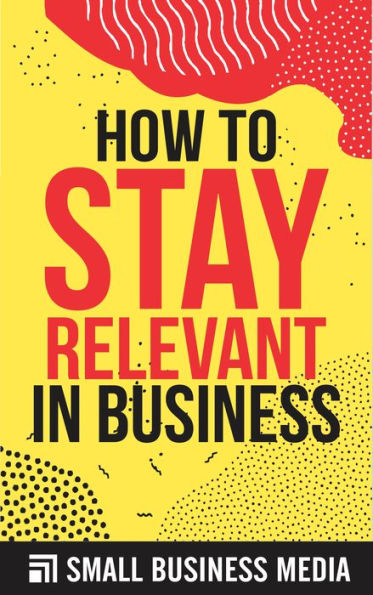 How To Stay Relevant In Business