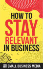 How To Stay Relevant In Business