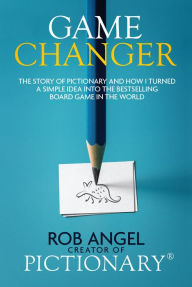Title: Game Changer: The Story of Pictionary and How I Turned a Simple Idea into the Bestselling Board Game in the World, Author: Rob Angel