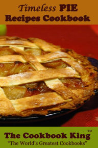 Title: Timeless PIE Recipes Cookbook, Author: The Cookbook King