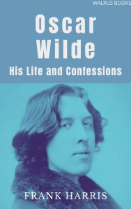 Title: Oscar Wilde, His Life and Confessions, Author: Frank Harris