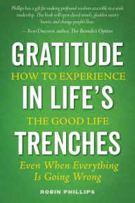 Title: Gratitude in Life's Trenches: How to Experience the Good Life Even When Everything Is Going Wrong, Author: Robin Phillips