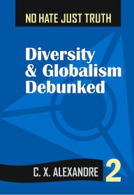 Title: No Hate Just Truth: Diversity & Globalism Debunked, Author: C. X. Alexandre