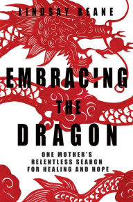 Title: Embracing the Dragon: One Mother's Relentless Search for Healing and Hope, Author: Lindsay Beane