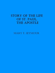 Title: Story Of The Life Of St. Paul, The Apostle, Author: Mary F. Seymour