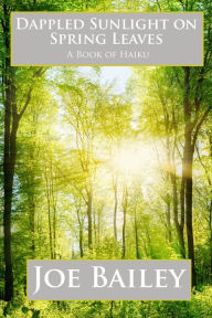 Title: Dappled Sunlight on Spring Leaves, Author: Joe Bailey