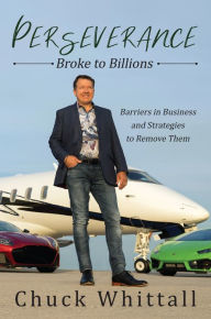 Title: Perseverance: Broke to Billions: Barriers in Business and Strategies to Remove Them, Author: Chuck Whittall