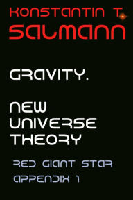 Title: Gravity. New Universe Theory: Appendix 1 to Red Giant Star, Author: Konstantin T. Salmann