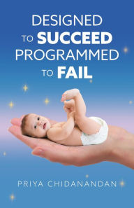 Title: Designed to Succeed, Programmed to Fail, Author: Priya Chidanandan