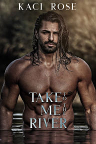 Title: Take Me To The River: A Mountain Man Romance, Author: Kaci Rose