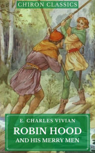 Title: Robin Hood and His Merry Men (Illustrated) (Chiron Classics), Author: E. Charles Vivian