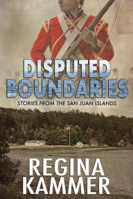 Title: Disputed Boundaries (Stories from the San Juan Islands), Author: Regina Kammer