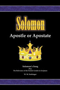 Title: Solomon, Apostle or Apostate: Solomon's Song; Plus the Relevance of the Female Gender in Scripture, Author: W.M. Seckinger