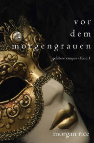 Title: Vor dem Morgengrauen (Gefallene Vampire - Band 1), Author: Morgan Rice