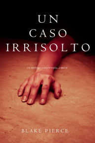 Title: Un Caso Irrisolto (Un Mistero di Riley PaigeLibro 8), Author: Blake Pierce