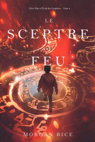 Title: Le Sceptre De Feu (Oliver Blue a lEcole des Prophetes Tome 4), Author: Morgan Rice