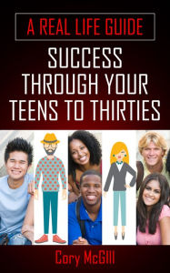 Title: A Real-Life Guide: Success through Your Teens to Thirties, Author: Cory Mcgill