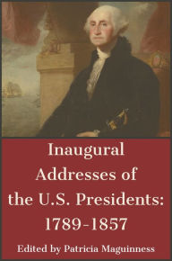 Title: Inaugural Addresses of the U.S. Presidents: 1789-1857, Author: Patricia Maguinness