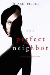Title: The Perfect Neighbor (A Jessie Hunt Psychological Suspense ThrillerBook Nine), Author: Blake Pierce