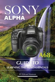 Title: Sony Alpha A68: Guide to Learning the Fundamentals, Author: Edward Marteson