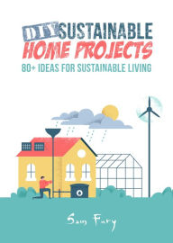 Title: DIY Sustainable Home Projects: 80+ Ideas for Sustainable Living, Author: Sam Fury