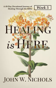 Title: Healing is Here (Week 5): A 49-Day Devotional Journey of Healing Through the Bible, Author: John W. Nichols