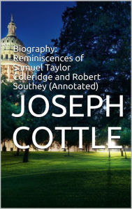 Title: Biography: Reminiscences of Samuel Taylor Coleridge and Robert Southey (Annotated), Author: Joseph Cottle