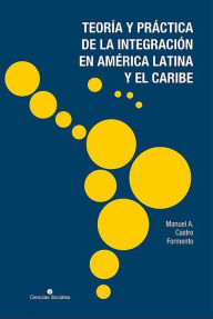 Title: Teoria y practica de la integracion en America Latina y el Caribe, Author: Manuel A Castro Formento