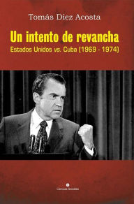 Title: Un intento de revancha. Estados Unidos vs. Cuba (1969-1974), Author: Tomas Diez Acosta