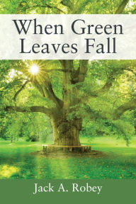 Title: When Green Leaves Fall, Author: Jack A. Robey