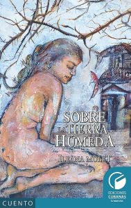 Title: Sobre la tierra humeda, Author: Ileana Mulet Batista
