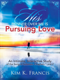 Title: His Banner over Me Is Pursuing Love, Author: Kim K. Francis