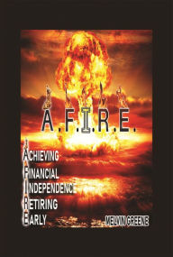 Title: A.F.I.R.E. Achieving Financial Independence Retiring Early, Author: Melvin Greene