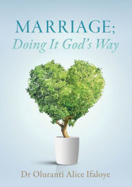 Title: Marriage; Doing It God's Way, Author: Dr Oluranti Alice Ifaloye
