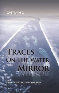 Title: Traces on the Water Mirror: Volume I: Dying to Get Rid of Communism, Author: Captain C.