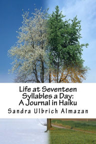 Title: Life at Seventeen Syllables a Day: A Journal in Haiku, Author: Sandra Ulbrich Almazan