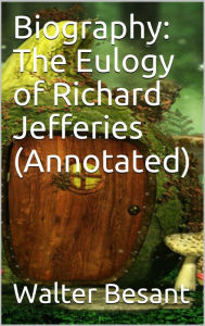 Title: Biography: The Eulogy of Richard Jefferies (Annotated), Author: Walter Besant