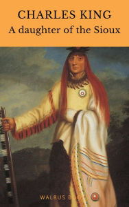 Title: A Daughter of the Sioux, Author: Charles King