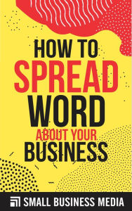 Title: How To Spread The Word About Your Business, Author: Small Business Media