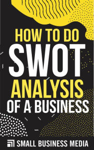 Title: How To Do A SWOT Analysis Of A Business, Author: Small Business Media