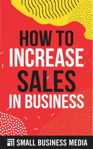 Title: How To Increase Sales In Business, Author: Small Business Media