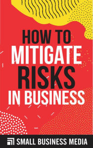 Title: How To Mitigate Risk In Business, Author: Small Business Media
