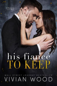 Title: His Fiancé To Keep: A Billionaire Fake Fiancé Romance, Author: Vivian Wood