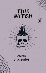 Title: This Witch: Poems, Author: J. R. Rogue