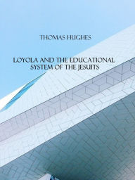 Title: Loyola and the Educational System of the Jesuits, Author: Thomas Hughes