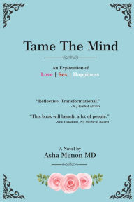 Title: Tame The Mind: An Exploration of Love, Sex, Happiness, Author: Asha Dr. Menon