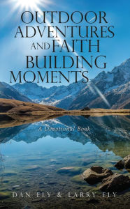 Title: Outdoor Adventures and Faith Building Moments: A Devotional Book, Author: Dan Ely