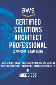 Title: AWS Certified Solutions Architect Professional (SAP-C01) Exam Guide: The Best Study Guide to Prepare You for The AWS Certified Professional Architect Examand Your Career, Author: Mike Gibbs