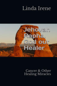 Title: Jehovah Rapha, God our Healer: Cancer & Other Healing Miracles, Author: Linda Irene