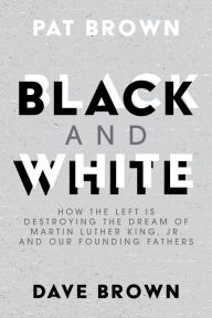 Title: Black and White: How the Left is Destroying the Dream of Martin Luther King, Jr. and our Founding Fathers, Author: Pat Brown